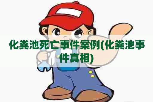 化粪池死亡事件案例(化粪池事件真相) 化粪池死亡事件案例(化粪池事件真相)