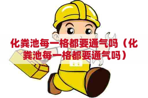 化粪池每一格都要通气吗（化粪池每一格都要通气吗）