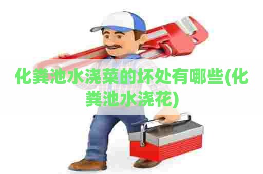 化粪池水浇菜的坏处有哪些(化粪池水浇花)