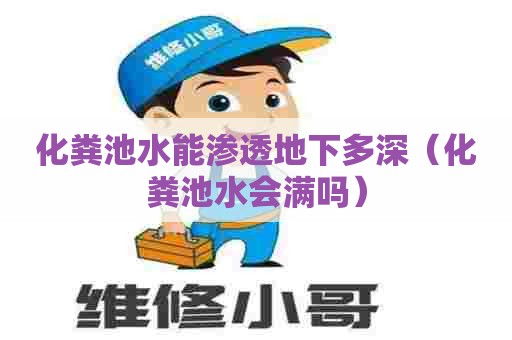 化粪池水能渗透地下多深（化粪池水会满吗）