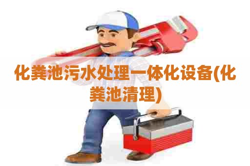 化粪池污水处理一体化设备(化粪池清理)