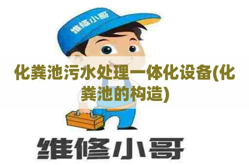 化粪池污水处理一体化设备(化粪池的构造) 化粪池污水处理一体化设备(化粪池的构造)