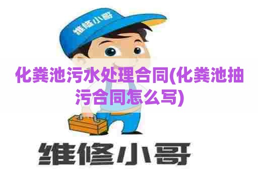 化粪池污水处理合同(化粪池抽污合同怎么写) 化粪池污水处理合同(化粪池抽污合同怎么写)