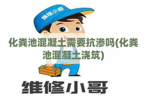 化粪池混凝土需要抗渗吗(化粪池混凝土浇筑) 化粪池混凝土需要抗渗吗(化粪池混凝土浇筑)