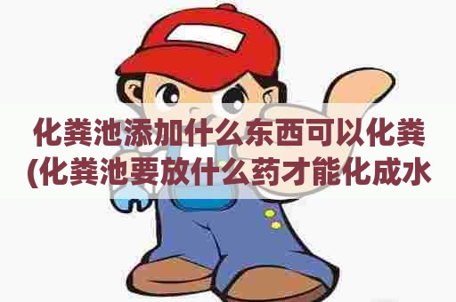 化粪池添加什么东西可以化粪(化粪池要放什么药才能化成水) 化粪池添加什么东西可以化粪(化粪池要放什么药才能化成水)