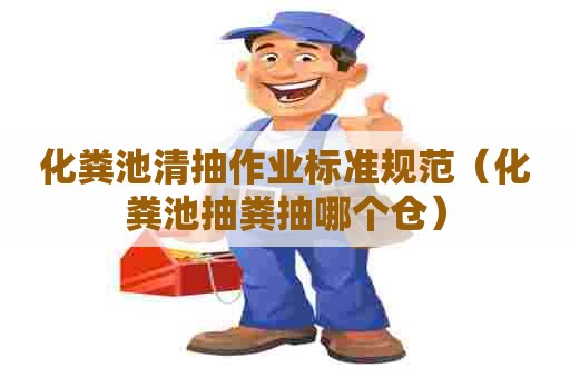 化粪池清抽作业标准规范（化粪池抽粪抽哪个仓）