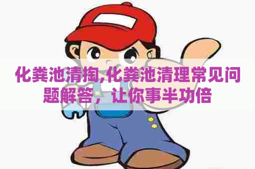 化粪池清掏,化粪池清理常见问题解答，让你事半功倍