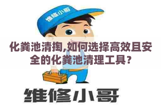 化粪池清掏,如何选择高效且安全的化粪池清理工具？