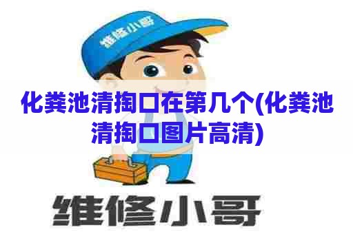 化粪池清掏口在第几个(化粪池清掏口图片高清) 化粪池清掏口在第几个(化粪池清掏口图片高清)