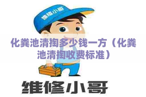 化粪池清掏多少钱一方（化粪池清掏收费标准）