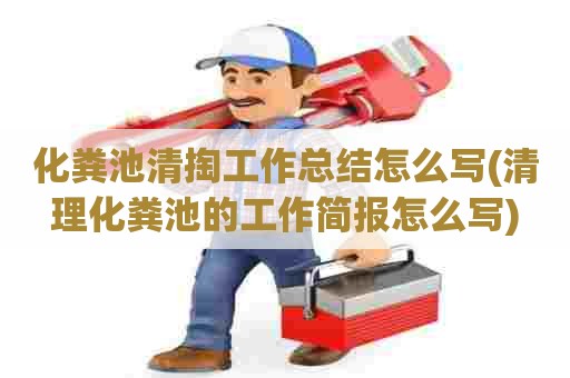 化粪池清掏工作总结怎么写(清理化粪池的工作简报怎么写)