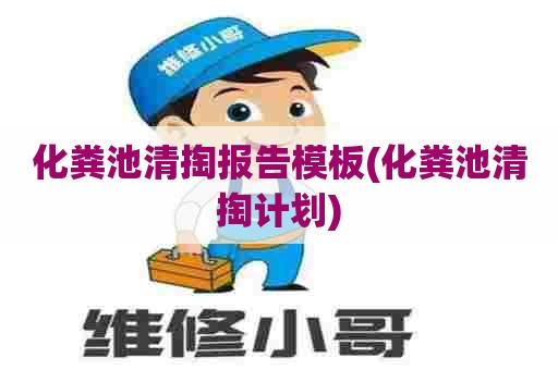 化粪池清掏报告模板(化粪池清掏计划)