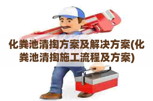 化粪池清掏方案及解决方案(化粪池清掏施工流程及方案)