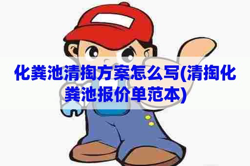 化粪池清掏方案怎么写(清掏化粪池报价单范本) 化粪池清掏方案怎么写(清掏化粪池报价单范本)
