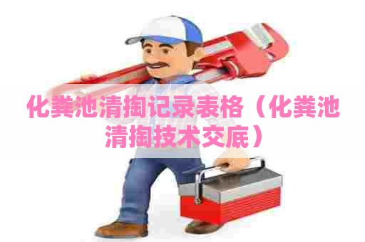 化粪池清掏记录表格(化粪池清掏技术交底) 化粪池清掏记录表格(化粪池清掏技术交底)