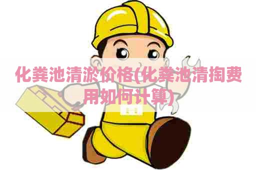 化粪池清淤价格(化粪池清掏费用如何计算)