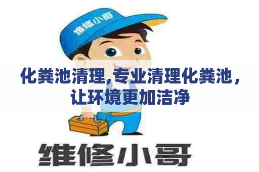 化粪池清理,专业清理化粪池，让环境更加洁净