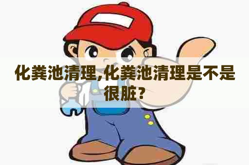 化粪池清理,化粪池清理是不是很脏? 化粪池清理,化粪池清理是不是很脏?