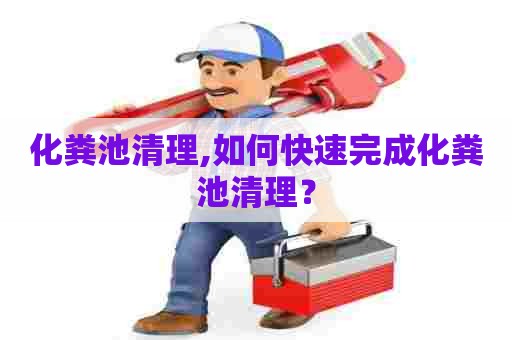 化粪池清理,如何快速完成化粪池清理? 化粪池清理,如何快速完成化粪池清理?