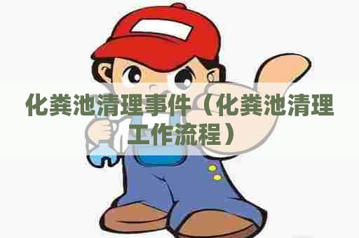 化粪池清理事件（化粪池清理工作流程）