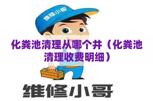 化粪池清理从哪个井（化粪池清理收费明细）