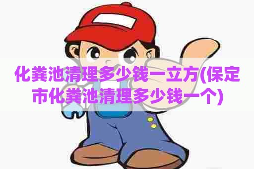 化粪池清理多少钱一立方(保定市化粪池清理多少钱一个) 化粪池清理多少钱一立方(保定市化粪池清理多少钱一个)