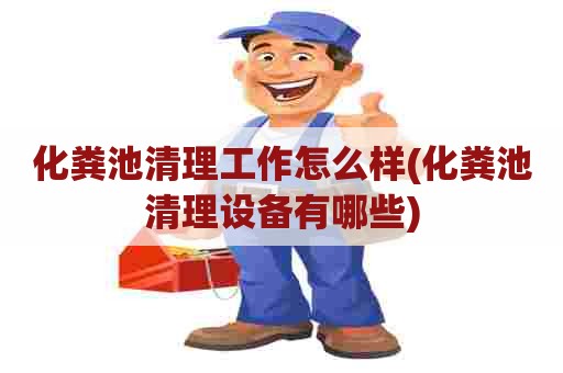 化粪池清理工作怎么样(化粪池清理设备有哪些)