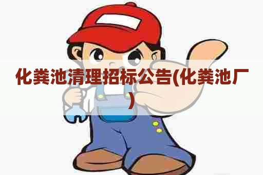 化粪池清理招标公告(化粪池厂) 化粪池清理招标公告(化粪池厂)