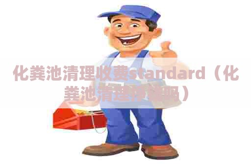 化粪池清理收费standard（化粪池清理挣钱吗）