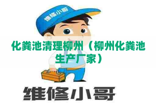 化粪池清理柳州（柳州化粪池生产厂家）