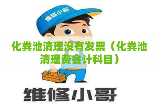 化粪池清理没有发票（化粪池清理费会计科目）