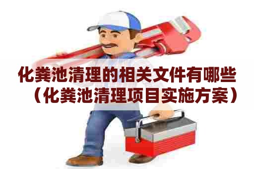 化粪池清理的相关文件有哪些（化粪池清理项目实施方案）