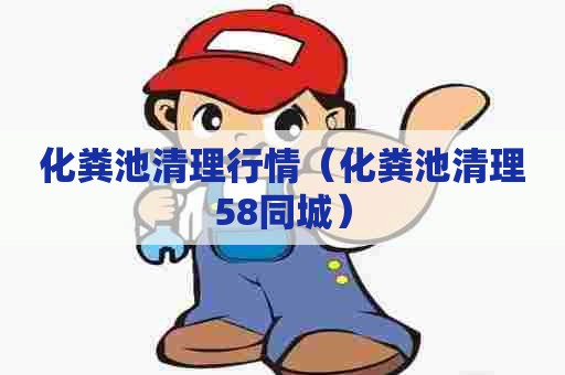 化粪池清理行情（化粪池清理58同城）