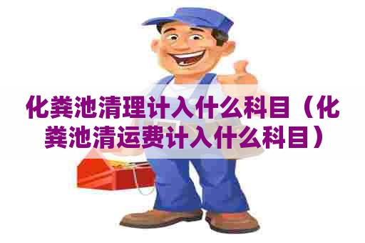 化粪池清理计入什么科目（化粪池清运费计入什么科目）