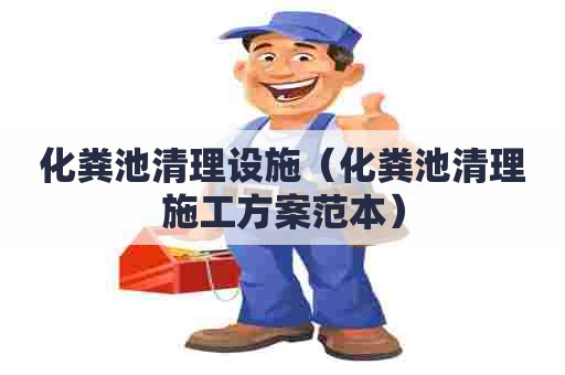 化粪池清理设施（化粪池清理施工方案范本）