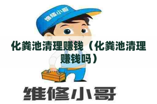 化粪池清理赚钱（化粪池清理赚钱吗）