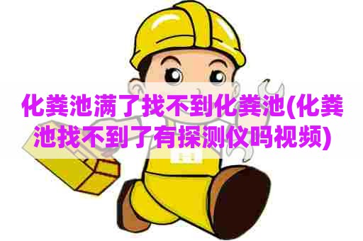 化粪池满了找不到化粪池(化粪池找不到了有探测仪吗视频)