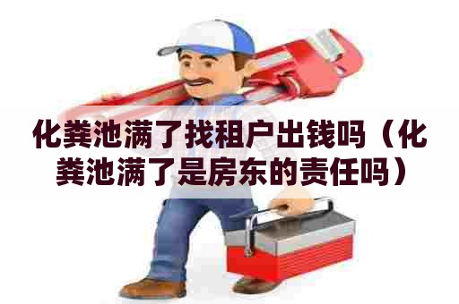 化粪池满了找租户出钱吗(化粪池满了是房东的责任吗) 化粪池满了找租户出钱吗(化粪池满了是房东的责任吗)