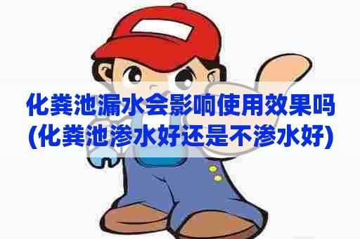 化粪池漏水会影响使用效果吗(化粪池渗水好还是不渗水好)