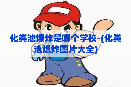 化粪池爆炸是哪个学校-(化粪池爆炸图片大全)