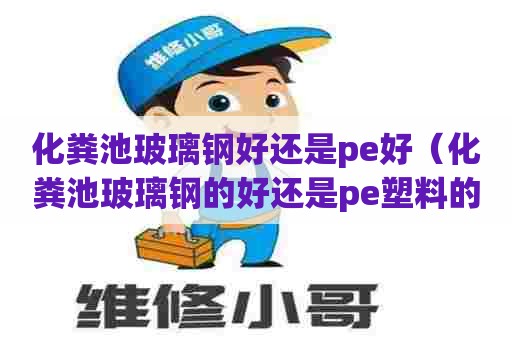 化粪池玻璃钢好还是pe好（化粪池玻璃钢的好还是pe塑料的好?）