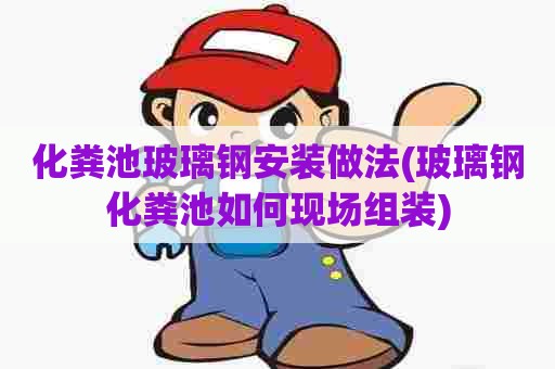 化粪池玻璃钢安装做法(玻璃钢化粪池如何现场组装)