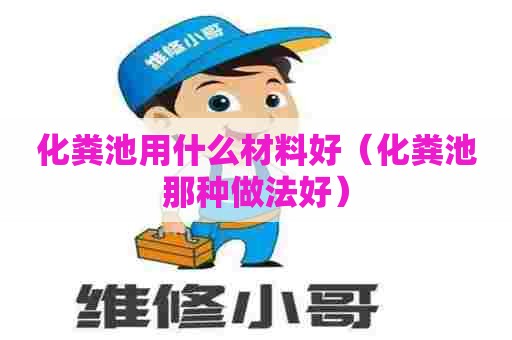 化粪池用什么材料好（化粪池那种做法好）