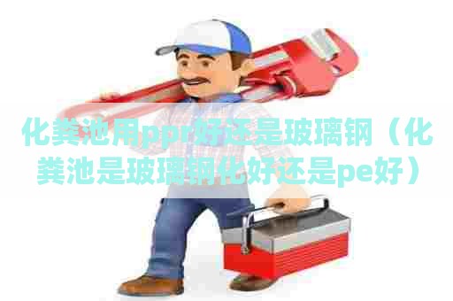 化粪池用ppr好还是玻璃钢（化粪池是玻璃钢化好还是pe好）