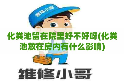 化粪池留在院里好不好呀(化粪池放在房内有什么影响) 化粪池留在院里好不好呀(化粪池放在房内有什么影响)