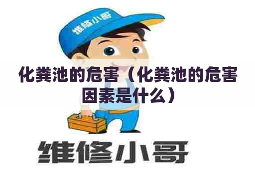 化粪池的危害（化粪池的危害因素是什么）