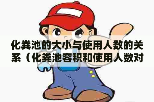 化粪池的大小与使用人数的关系（化粪池容积和使用人数对照表）