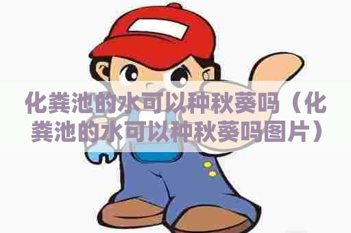 化粪池的水可以种秋葵吗（化粪池的水可以种秋葵吗图片）