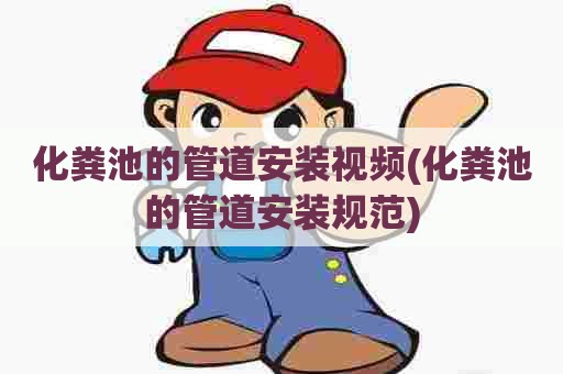 化粪池的管道安装视频(化粪池的管道安装规范)
