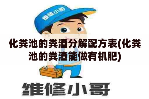 化粪池的粪渣分解配方表(化粪池的粪渣能做有机肥) 化粪池的粪渣分解配方表(化粪池的粪渣能做有机肥)